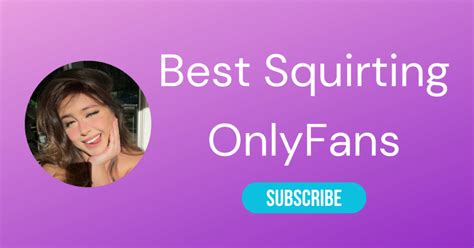 The Best Squirting Onlyfans Accounts .